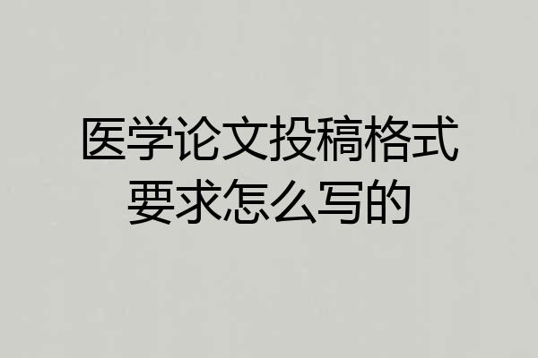 医学论文投稿格式要求怎么写的