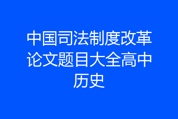 中国司法制度改革论文题目大全高中历史