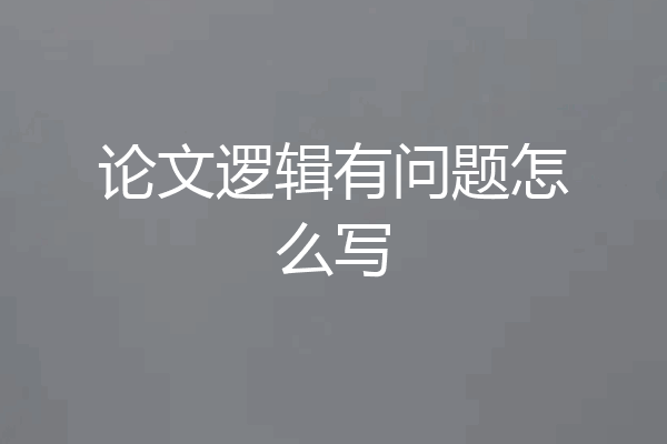 论文逻辑有问题怎么写