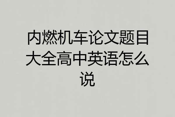 内燃机车论文题目大全高中英语怎么说