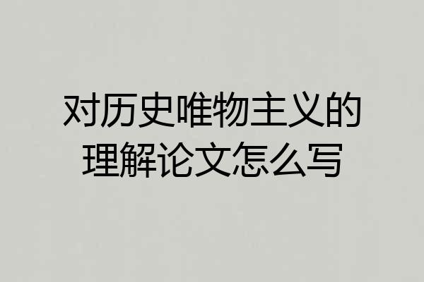 对历史唯物主义的理解论文怎么写