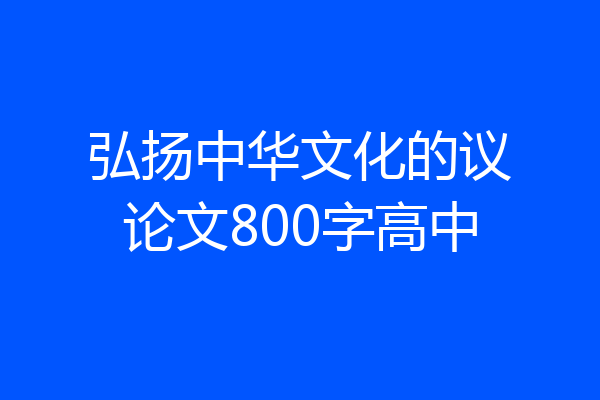 弘扬中华文化的议论文800字高中