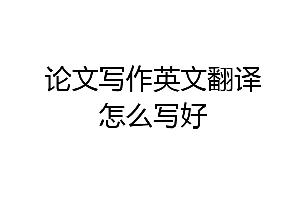 论文写作英文翻译怎么写好