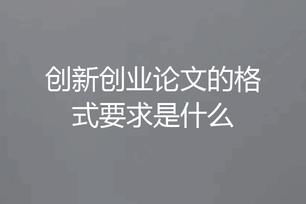创新创业论文的格式要求是什么