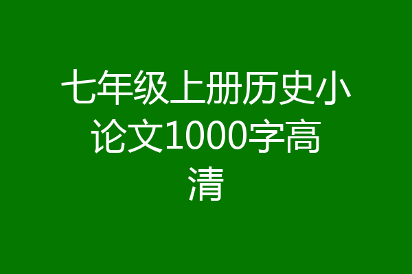七年级上册历史小论文1000字高清