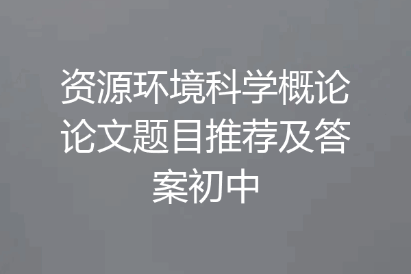 资源环境科学概论论文题目推荐及答案初中