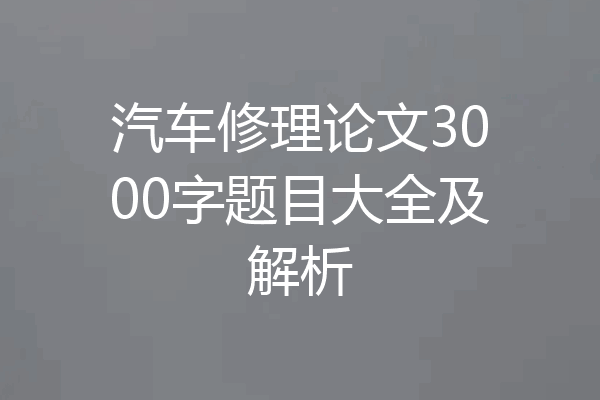 汽车修理论文3000字题目大全及解析