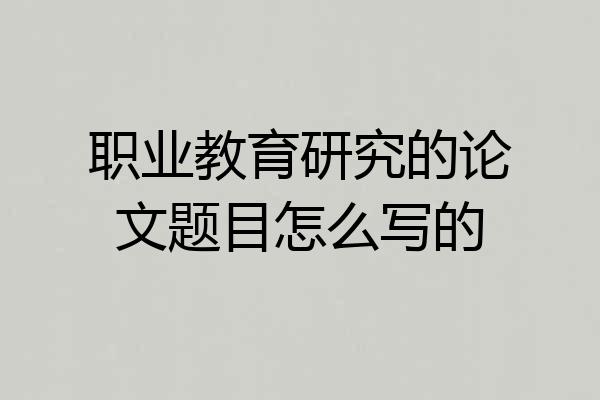 职业教育研究的论文题目怎么写的