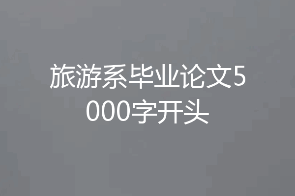 旅游系毕业论文5000字开头