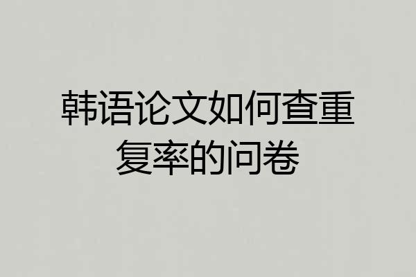 韩语论文如何查重复率的问卷