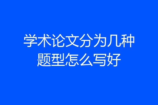 学术论文分为几种题型怎么写好