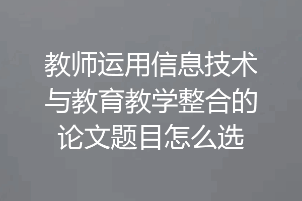 教师运用信息技术与教育教学整合的论文题目怎么选
