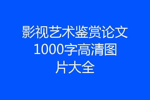 影视艺术鉴赏论文1000字高清图片大全