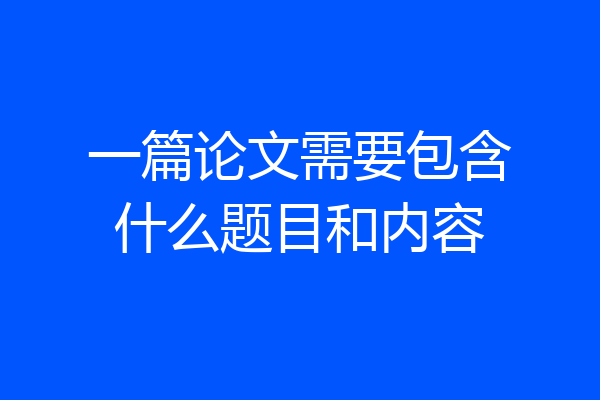 一篇论文需要包含什么题目和内容