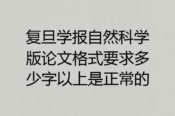 复旦学报自然科学版论文格式要求多少字以上是正常的