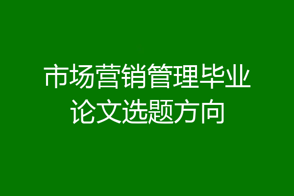 市场营销管理毕业论文选题方向