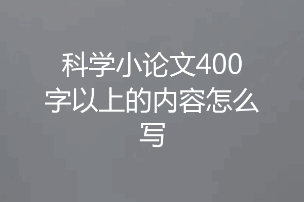 科学小论文400字以上的内容怎么写