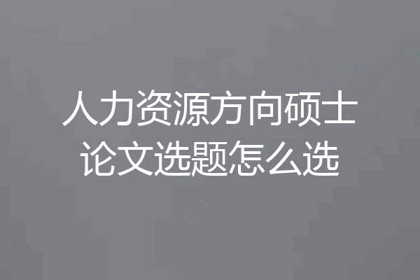 人力资源方向硕士论文选题怎么选