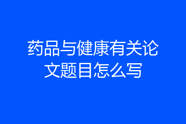 药品与健康有关论文题目怎么写