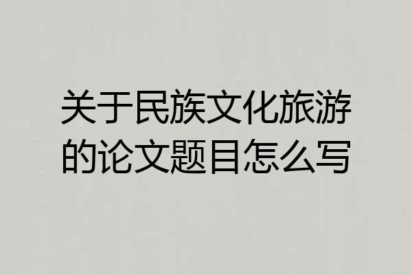 关于民族文化旅游的论文题目怎么写
