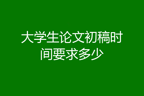 大学生论文初稿时间要求多少