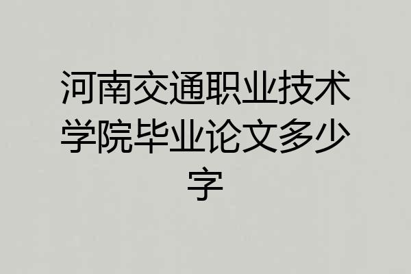 河南交通职业技术学院毕业论文多少字