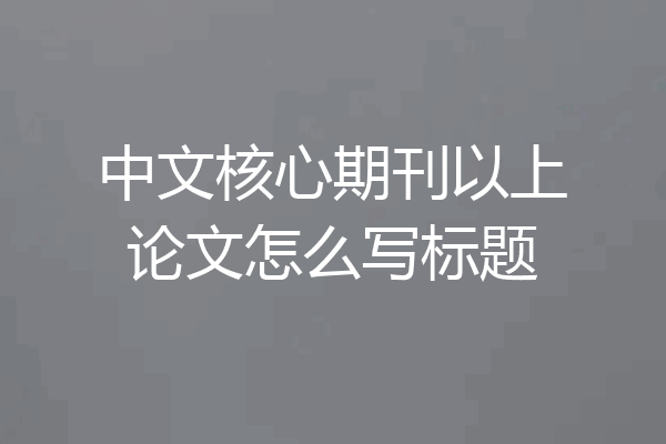 中文核心期刊以上论文怎么写标题