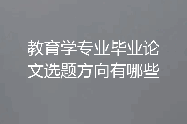 教育学专业毕业论文选题方向有哪些