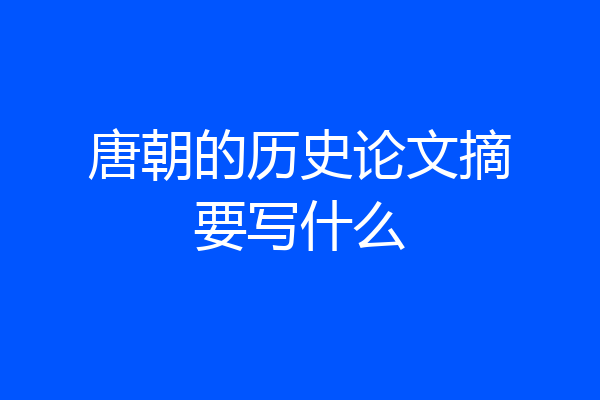 唐朝的历史论文摘要写什么