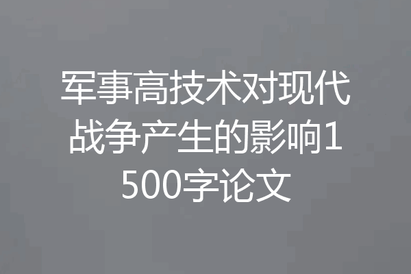 军事高技术对现代战争产生的影响1500字论文
