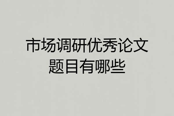 市场调研优秀论文题目有哪些
