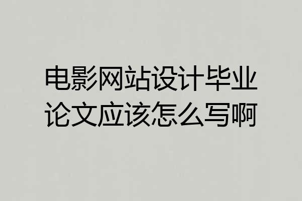 电影网站设计毕业论文应该怎么写啊