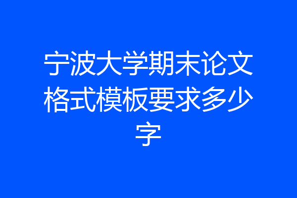 宁波大学期末论文格式模板要求多少字