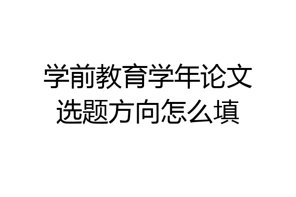 学前教育学年论文选题方向怎么填