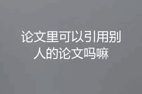 论文里可以引用别人的论文吗嘛