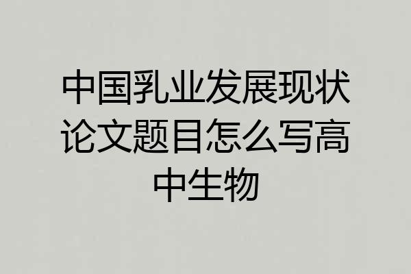中国乳业发展现状论文题目怎么写高中生物