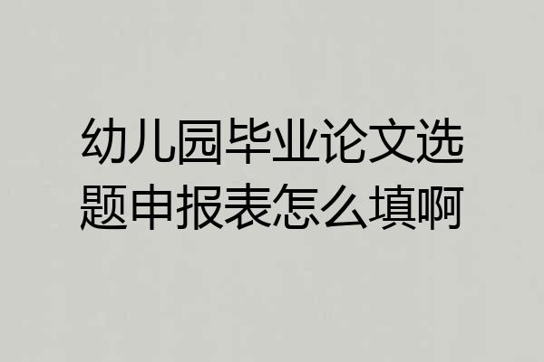 幼儿园毕业论文选题申报表怎么填啊