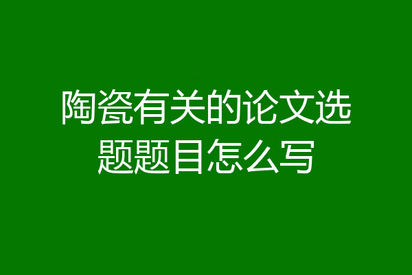 陶瓷有关的论文选题题目怎么写