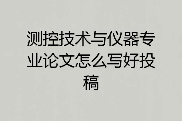 测控技术与仪器专业论文怎么写好投稿