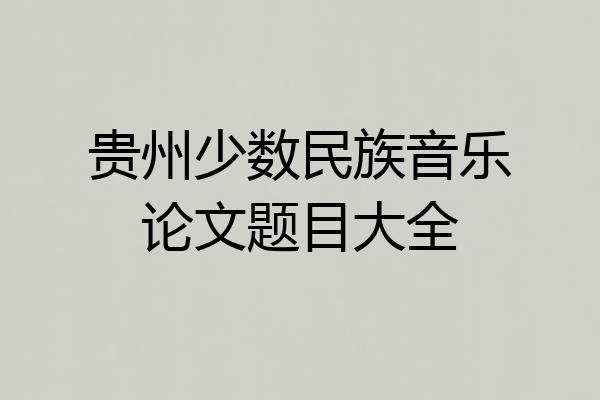 贵州少数民族音乐论文题目大全