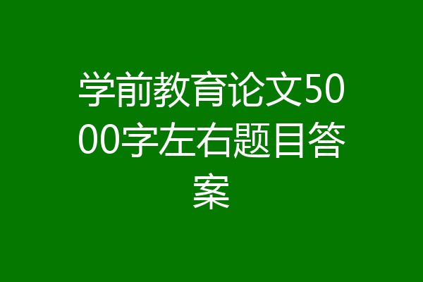 学前教育论文5000字左右题目答案
