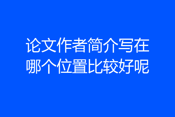 论文作者简介写在哪个位置比较好呢