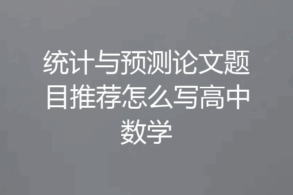 统计与预测论文题目推荐怎么写高中数学
