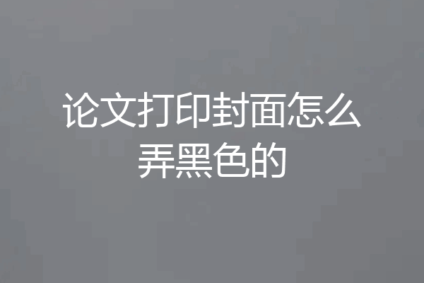 论文打印封面怎么弄黑色的