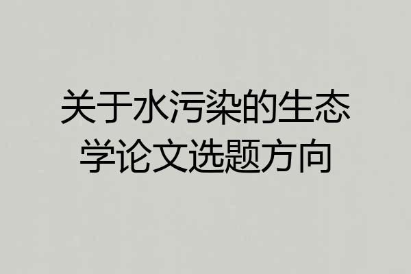 关于水污染的生态学论文选题方向