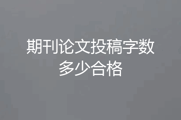 期刊论文投稿字数多少合格