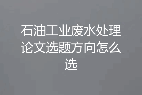 石油工业废水处理论文选题方向怎么选