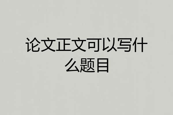论文正文可以写什么题目