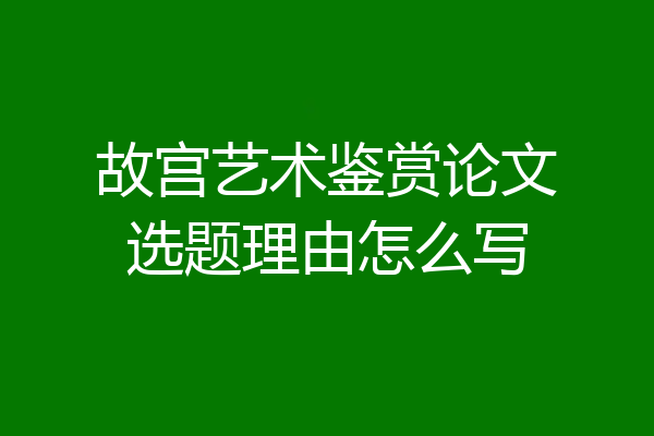 故宫艺术鉴赏论文选题理由怎么写