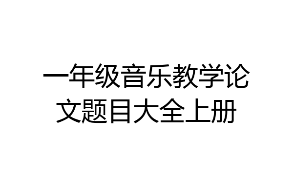 一年级音乐教学论文题目大全上册